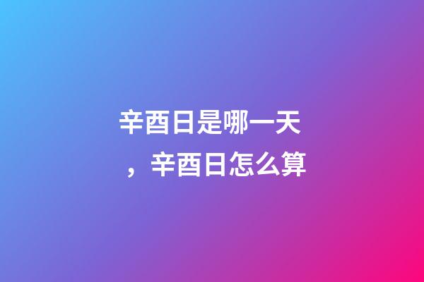 辛酉日是哪一天，辛酉日怎么算